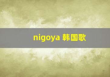 nigoya 韩国歌